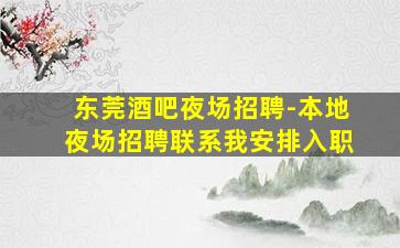 东莞酒吧夜场招聘-本地夜场招聘联系我安排入职